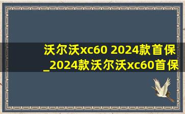 沃尔沃xc60 2024款首保_2024款沃尔沃xc60首保多少公里